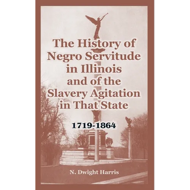 The History of Negro Servitude in Illinois and of the Slavery Agitation in That State: 1719-1864