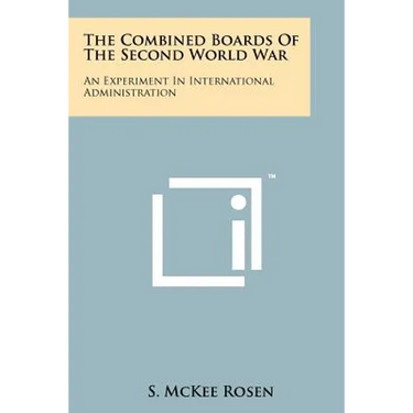 The Combined Boards Of The Second World War: An Experiment In International Administration
