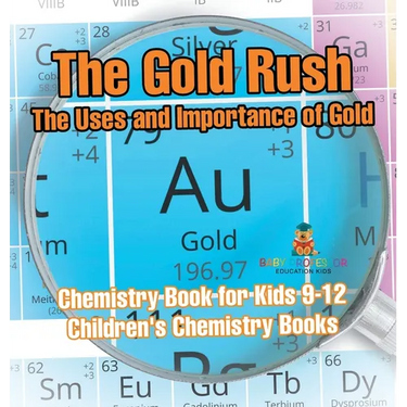 The Gold Rush: The Uses and Importance of Gold - Chemistry Book for Kids 9-12 Children's Chemistry Books