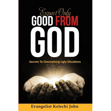 Expect Only Good From God: Secrets To Overcoming Ugly Situations