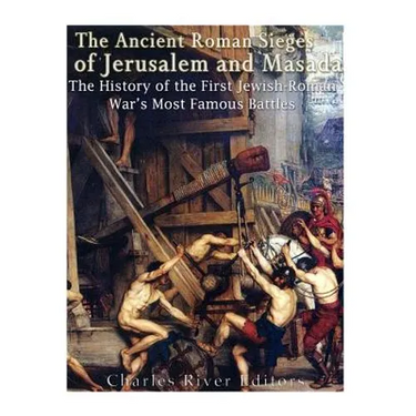 The Ancient Roman Sieges of Jerusalem and Masada: The History of the First Jewish-Roman War's Most Famous Battles
