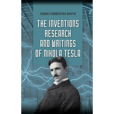 The Inventions, Research, and Writings of Nikola Tesla: The Illustrated Classic 1894 Collection of Lectures, Patents, and Papers by Nikola Tesla