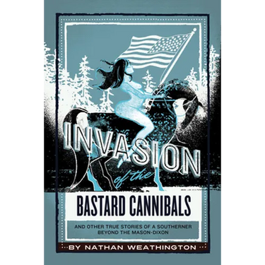 Invasion of the Bastard Cannibals And other true stories from a Southerner beyond the Mason-Dixon