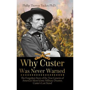 Why Custer Was Never Warned: The Forgotten Story of the True Genesis of America's Most Iconic Military Disaster, Custer's Last Stand