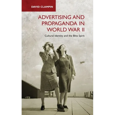 Advertising and Propaganda in World War II: Cultural Identity and the Blitz Spirit