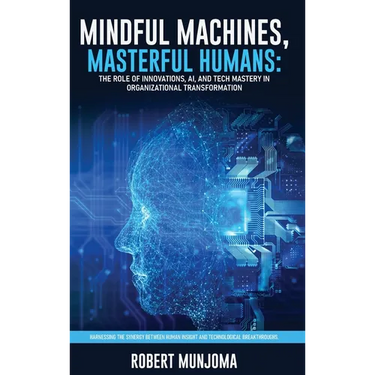 Mindful Machines, Masterful Humans: The Role of Innovations, AI and Tech Mastery in Organizational Transformation