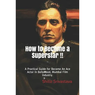How to Become a Superstar !!: A Practical Guide to Become an Ace Actor in Bollywood, Mumbai Film Industry.