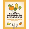 The Classic Pumpkin Cookbook: Heritage Recipes, from Perfect Pies to Savory Soups