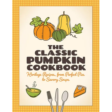 The Classic Pumpkin Cookbook: Heritage Recipes, from Perfect Pies to Savory Soups