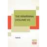 The Rāmāyana (Volume VI): Yuddha Kāndam. Translated Into English Prose From The Original Sanskrit Of Valmiki. Edited By Manmatha Nath D