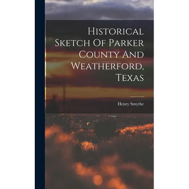 Historical Sketch Of Parker County And Weatherford, Texas
