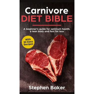 Carnivore Diet Bible: A Beginner's Guide For Optimum Health, A Lean Body And Fast Fat Loss