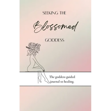Seeking the blossomed goddess: The goddess guided journal to healing