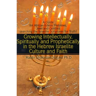 Growing Intellectually, Spiritually and Prophetically in the Hebrew Israelite Culture and Faith: Guide for African Edenic Hebrews, Jews and Gentiles S