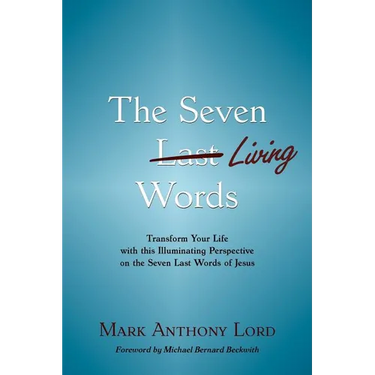 The Seven Living Words: Transform Your Life with this Illuminating Perspective on the Seven Last Words of Jesus