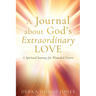 A Journal about God's Extraordinary Love: A Spiritual Journey for Wounded Hearts