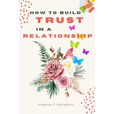 How to Build Trust in a Relationship: A FAQ Guide for Strengthening the Bond of Trust in a Relationship In Order to Enhance Peace and Development
