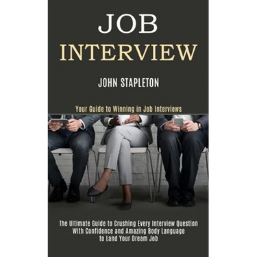 Job Interview: The Ultimate Guide to Crushing Every Interview Question With Confidence and Amazing Body Language to Land Your Dream Job (Your Guide to