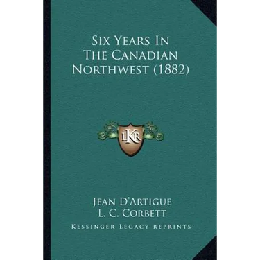 Six Years In The Canadian Northwest (1882)