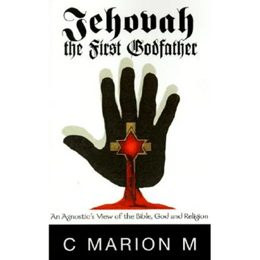 Jehovah the First Godfather: An Agnostic's View of the Bible, God and Religion