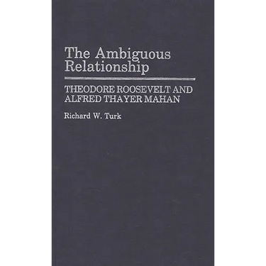 The Ambiguous Relationship: Theodore Roosevelt and Alfred Thayer Mahan