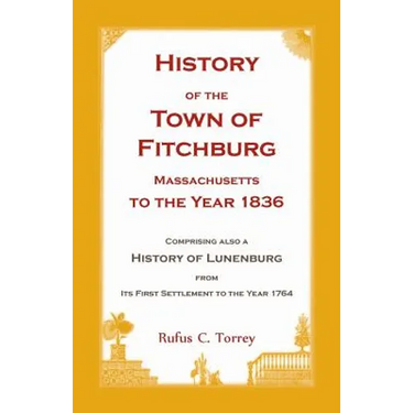 History of the Town of Fitchburg, Massachusetts, to the year 1836: Comprising also a History of Lunenburg, from its first settlement to the year 1764