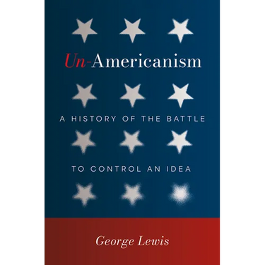 Un-Americanism: A History of the Battle to Control an Idea