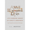 A Well-Engineered Life: Life Changing Images of Christ's Greatness -Seen Through the Lens of Science & Technology-