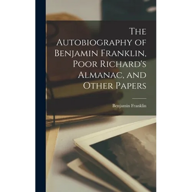 The Autobiography of Benjamin Franklin, Poor Richard's Almanac, and Other Papers