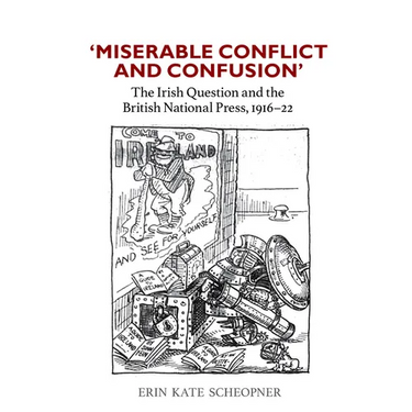 'Miserable Conflict and Confusion': The Irish Question and the British National Press, 1916-1922