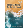 Biblical Metaphors for the Holy Spirit: Book 1 of a Trilogy about God the Holy Spirit