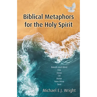 Biblical Metaphors for the Holy Spirit: Book 1 of a Trilogy about God the Holy Spirit