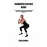 Isometric Exercise Guide: A Complete Step-By-Step Guide For Building Muscle And Strength Through Isometric Exercises
