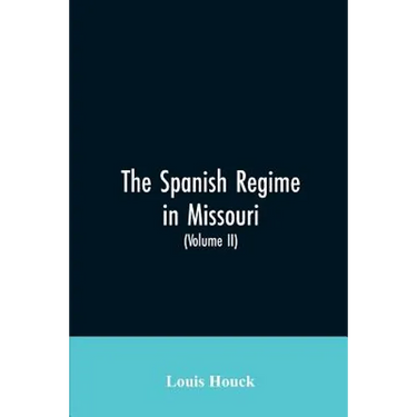 The Spanish regime in Missouri; a collection of papers and documents relating to upper Louisiana principally within the present limits of Missouri dur