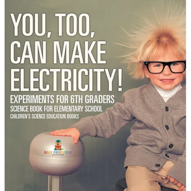 You, Too, Can Make Electricity! Experiments for 6th Graders - Science Book for Elementary School Children's Science Education books