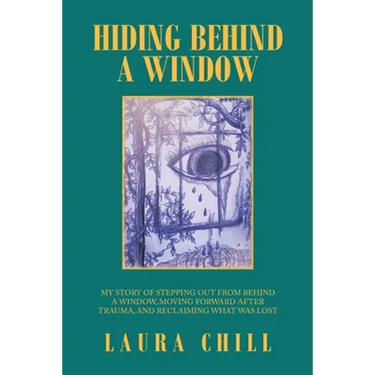 Hiding Behind a Window: My Story of Stepping out from Behind a Window, Moving Forward After Trauma, and Reclaiming What Was Lost