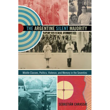 The Argentine Silent Majority: Middle Classes, Politics, Violence, and Memory in the Seventies