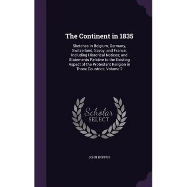 The Continent in 1835: Sketches in Belgium, Germany, Switzerland, Savoy, and France; Including Historical Notices; and Statements Relative to