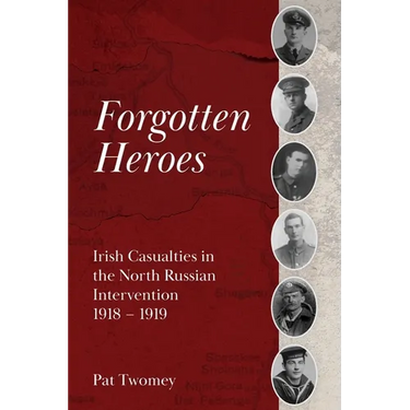 Forgotten Heroes: Irish Casualties in the North Russian Intervention 1918 - 1919