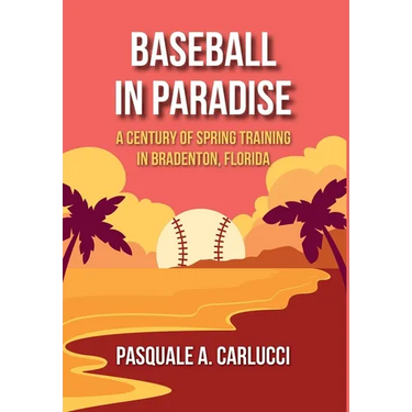 Baseball in Paradise: A Century of Spring Training in Bradenton, Florida