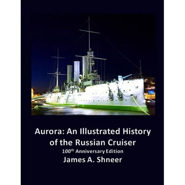 Aurora: An Illustrated History of the Russian Cruiser - 100th Anniversary Edition