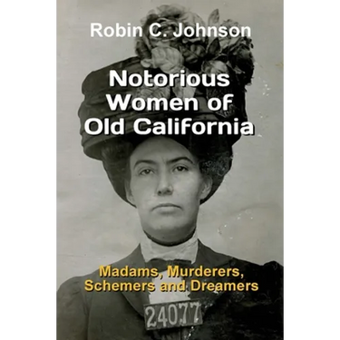 Notorious Women of Old California: Madams, Murderers, Schemers and Dreamers