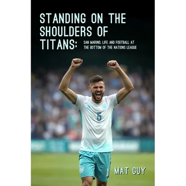 Standing on the Shoulders of Titans: San Marino, Life and Football at the Bottom of the Nations League