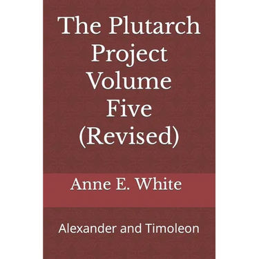 The Plutarch Project Volume Five (Revised): Alexander and Timoleon