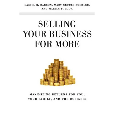 Selling Your Business for More: Maximizing Returns for You, Your Family, and the Business