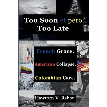 Too Soon et pero Too Late: French Grace. American Collapse. Colombian Care.