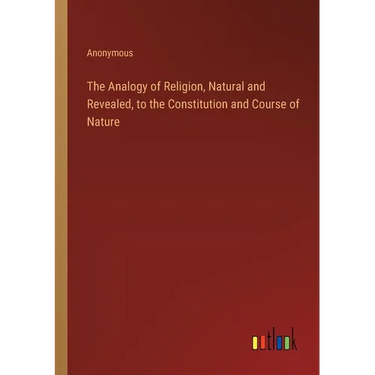 The Analogy of Religion, Natural and Revealed, to the Constitution and Course of Nature