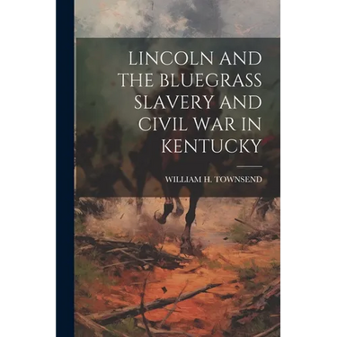 Lincoln and the Bluegrass Slavery and Civil War in Kentucky