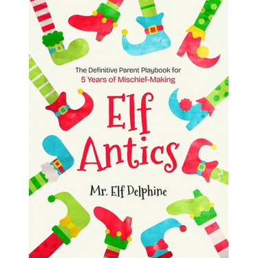Elf Antics: The Definitive Parent Playbook for 5 Years of Mischief-Making