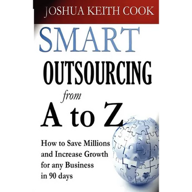 Smart Outsourcing from A to Z: How to Save Millions and Increase Growth for any Business in 90 days.
